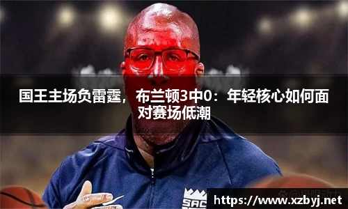 国王主场负雷霆，布兰顿3中0：年轻核心如何面对赛场低潮