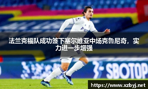 法兰克福队成功签下塞尔维亚中场克鲁尼奇，实力进一步增强