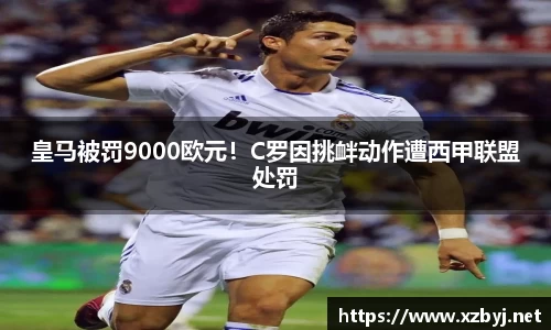 皇马被罚9000欧元！C罗因挑衅动作遭西甲联盟处罚