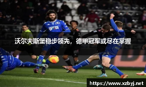 沃尔夫斯堡稳步领先，德甲冠军或尽在掌握