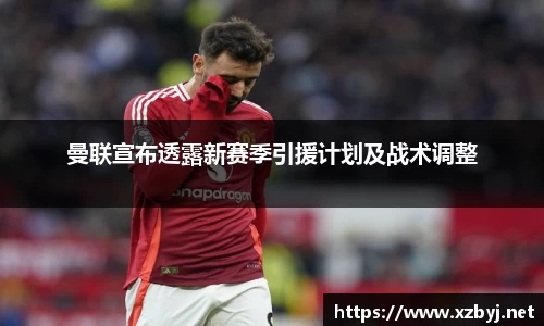 曼联宣布透露新赛季引援计划及战术调整