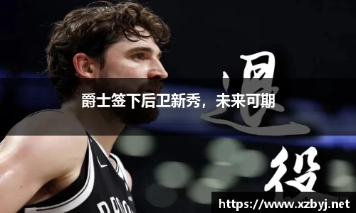爵士签下后卫新秀，未来可期