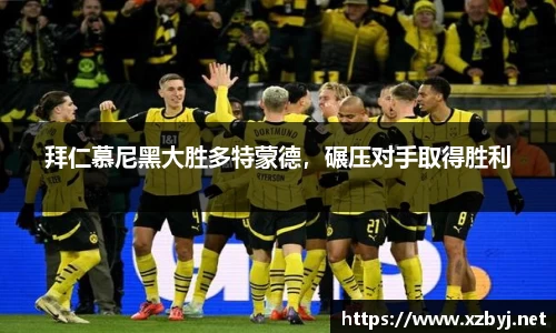 拜仁慕尼黑大胜多特蒙德，碾压对手取得胜利