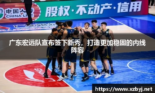 广东宏远队宣布签下新秀，打造更加稳固的内线阵容