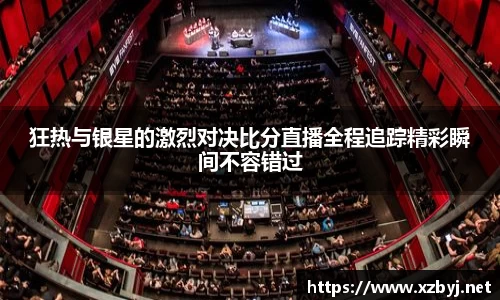 狂热与银星的激烈对决比分直播全程追踪精彩瞬间不容错过