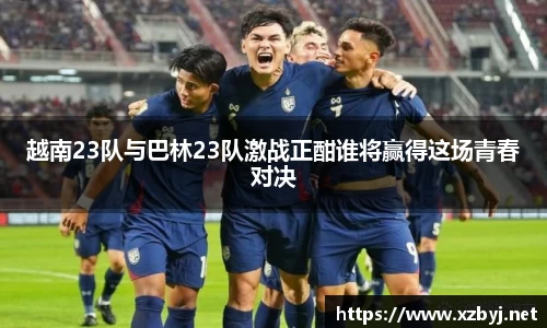 越南23队与巴林23队激战正酣谁将赢得这场青春对决