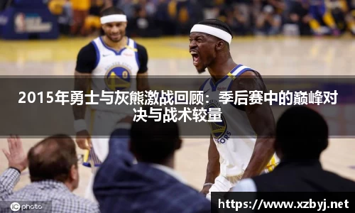 2015年勇士与灰熊激战回顾：季后赛中的巅峰对决与战术较量