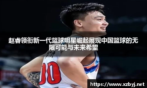 赵睿领衔新一代篮球明星崛起展现中国篮球的无限可能与未来希望