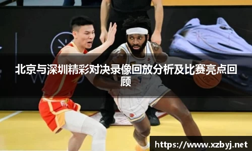 北京与深圳精彩对决录像回放分析及比赛亮点回顾
