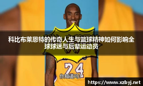 科比布莱恩特的传奇人生与篮球精神如何影响全球球迷与后辈运动员