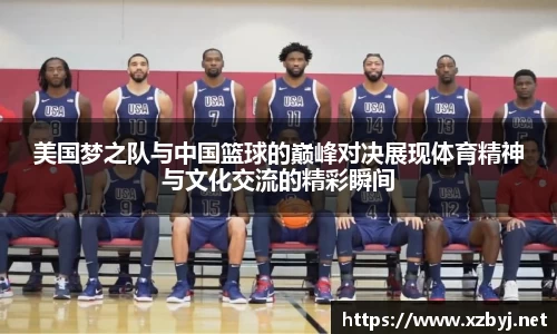 美国梦之队与中国篮球的巅峰对决展现体育精神与文化交流的精彩瞬间