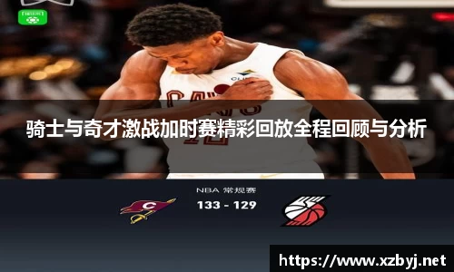 骑士与奇才激战加时赛精彩回放全程回顾与分析