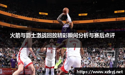 火箭与爵士激战回放精彩瞬间分析与赛后点评