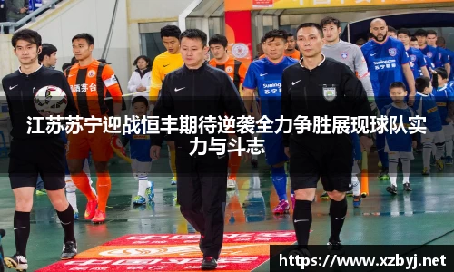 江苏苏宁迎战恒丰期待逆袭全力争胜展现球队实力与斗志