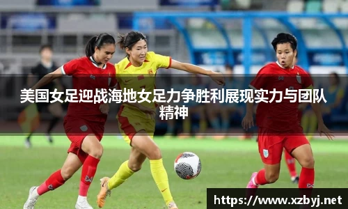 美国女足迎战海地女足力争胜利展现实力与团队精神