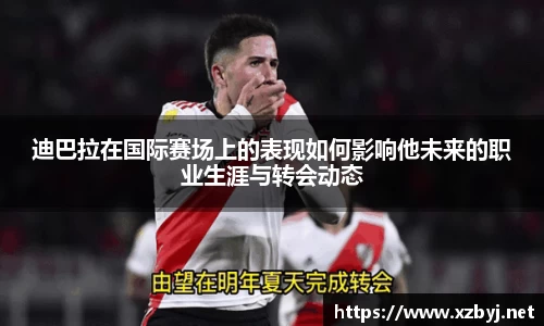 迪巴拉在国际赛场上的表现如何影响他未来的职业生涯与转会动态