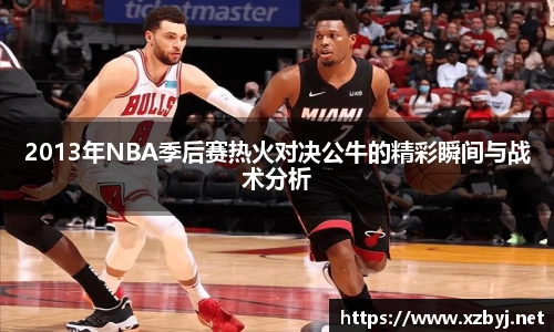 2013年NBA季后赛热火对决公牛的精彩瞬间与战术分析
