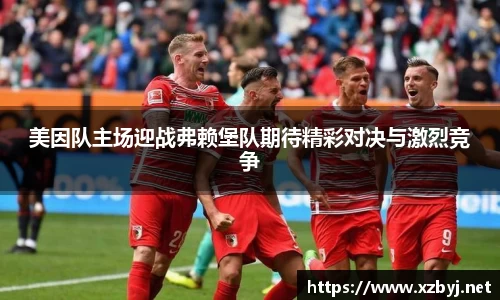 美因队主场迎战弗赖堡队期待精彩对决与激烈竞争