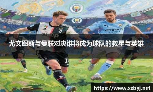 尤文图斯与曼联对决谁将成为球队的救星与英雄