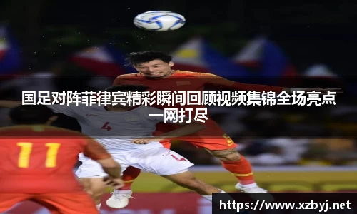 国足对阵菲律宾精彩瞬间回顾视频集锦全场亮点一网打尽
