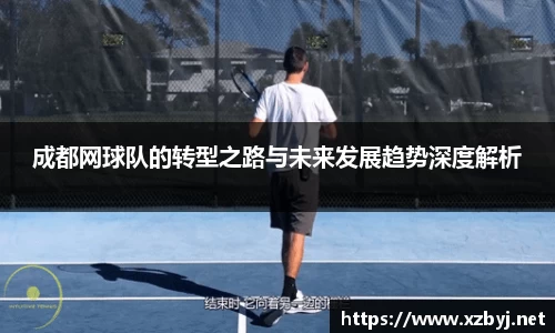 成都网球队的转型之路与未来发展趋势深度解析