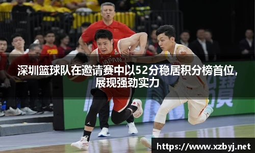 深圳篮球队在邀请赛中以52分稳居积分榜首位，展现强劲实力
