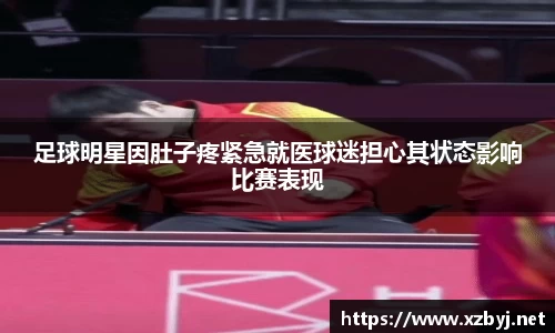 足球明星因肚子疼紧急就医球迷担心其状态影响比赛表现