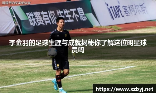 李金羽的足球生涯与成就揭秘你了解这位明星球员吗