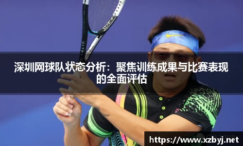 深圳网球队状态分析：聚焦训练成果与比赛表现的全面评估